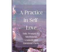 A Practice in Self-Love: Daily Prompts for Mindfulness, Gratitude, and Emotional Clarity