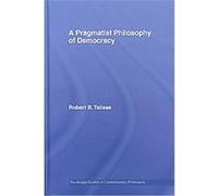 A Pragmatist Philosophy of Democracy, Routledge Studies in Contemporary Philosophy Robert B. Talisse (Auteur)