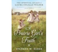 A Prairie Girl's Faith: The Spiritual Legacy of Laura Ingalls Wilder