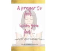 A Prayer To Feel When You Feel: 21 Prayers For Positive Reinforcement When You Have Negative Feelings And/Or Thoughts.