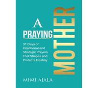 A Praying Mother Devotional: 31 Days of Intentional and Strategic Prayers That Shapes and Protects Destiny