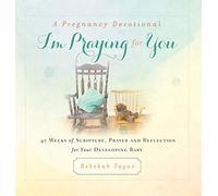 A Pregnancy Devotional- I'm Praying for You: 40 Weeks of Scripture, Prayer and Reflection for Your Developing Baby