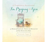 A Pregnancy Devotional- I'm Praying for You: 40 Weeks of Scripture, Prayer and Reflection for Your Developing Baby
