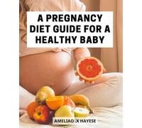 A Pregnancy Diet Guide For A Healthy Baby: A Complete Guide to Healthy Eating for First-Time Moms | Easy-to-Follow Recipes, Nutrition Tips, and Meal Plans for a Fit and Happy Pregnancy