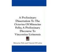A Preliminary Dissertation to the Octavius of Minucius Felix; A Preliminary Discourse to Vincentius Lirinensis Felix, Minucius, Lerins, Vincent Of (Auteur)