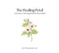 A Premium Adult Colouring Book for Stress Relief: The Healing Petal: A 30-Page Intention-Based Colouring Patterns for Bilateral Brain Integration, ... the Mind-Body Connection through Floral Art.
