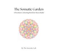 A Premium Adult Colouring Book for Stress Relief: The Somatic Garden: A 30-Page Intention-Based Colouring Patterns for Bilateral Brain Integration, ... Mind-Body Connection through Botanical Art.