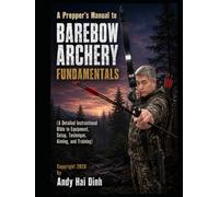 A Prepper’s Manual to Barebow Archery Fundamentals: A Detailed Instructional Bible to Equipment, Setup, Technique, Aiming, and Training