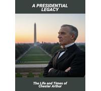 A Presidential Legacy: The Life And Times Of Chester Arthur