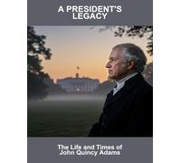 A President'S Legacy: The Life And Times Of John Quincy Adams