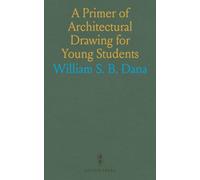 A Primer of Architectural Drawing for Young Students, Being a Progressive Series or Drawing Bonn Problems, Thb, Embodiment or the Teachings in the Mechanics Institute or New You City