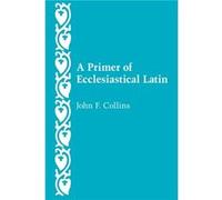 A Primer of Ecclesiastical Latin by John F. Collins John F. Collins (Auteur)
