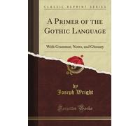 A Primer of the Gothic Language: With Grammar, Notes, and Glossary (Classic Reprint)