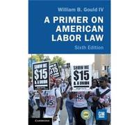 A Primer on American Labor Law by Gould IV & William B. Stanford University & California Gould IV William B. Stanford University California (Auteur)
