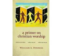 A Primer on Christian Worship, Calvin Institute of Christian Worship Liturgical Studies Series William Dyrness (Auteur)