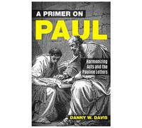 A Primer On Paul: Harmonizing Acts And The Pauline Writings.