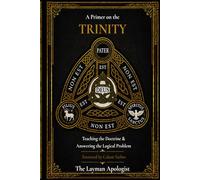 A Primer On The Trinity: Teaching the Doctrine & Answering The Logical Problem