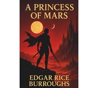 A PRINCESS OF MARS: A Timeless Sci-Fi Epic From Edgar Rice Burroughs