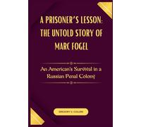 A Prisoner’s Lesson: The Untold Story of Marc Fogel: An American’s Survival in a Russian Penal Colony