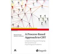 A Process-Based Approach to CBT: Understanding and Changing the Dynamics of Psychological Problems