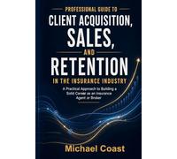A Professional Guide to Prospecting, Selling, and Building Customer Loyalty in the Insurance Industry: A Practical Approach to Building a Solid Career as an Insurance Agent or Broker