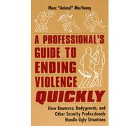 A Professional's Guide to Ending Violence Quickly: How Bouncers, Bodyguards, & Other Security Professionals Handle Ugly Situations