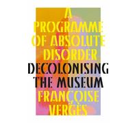 A Programme of Absolute Disorder: Decolonizing the Museum