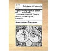 A Project for Perpetual Peace. by J. J. Rousseau, ... Translated from the French, with a Preface by the Translator. Rousseau, Jean-Jacques (Auteur)