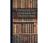 A Pronouncing Dictionary Of The Holy Bible