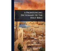 A Pronouncing Dictionary Of The Holy Bible