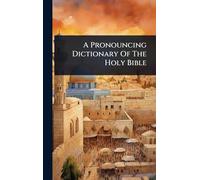 A Pronouncing Dictionary Of The Holy Bible