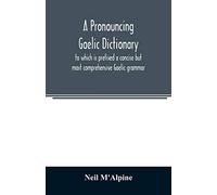 Dictionnaire gaélique avec prononciation — précédé d'une grammaire gaélique concise et très complète