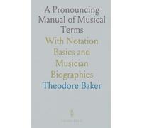 A Pronouncing Manual of Musical Terms: With Notation Basics and Musician Biographies