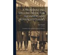 A Pronouncing Spelling-Book, For Beginners And Advanced Classes