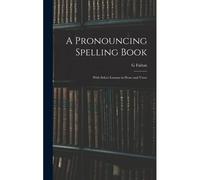 A Pronouncing Spelling Book: With Select Lessons In Prose And Verse