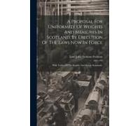 A Proposal For Uniformity Of Weights And Measures In Scotland, By Execution Of The Laws Now In Force: With Tables Of The English And Scotch Standards,