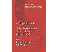 A Propósito De La Etica Demostrada Según El Orden Geométrico De Benedictus De Spinoza