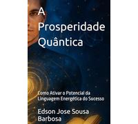 A Prosperidade Quântica: Como Ativar o Potencial da Linguagem Energética do Sucesso