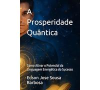 A Prosperidade Quântica: Como Ativar o Potencial da Linguagem Energética do Sucesso