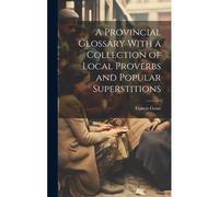 A Provincial Glossary With A Collection Of Local Proverbs And Popular Superstitions