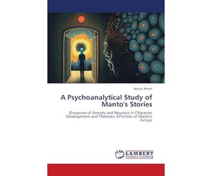 A Psychoanalytical Study of Manto's Stories: Discourse of Anxiety and Neurosis in Character Development and Thematic Affinities of Manto's Fiction