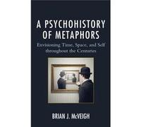 A Psychohistory Of Metaphors: Envisioning Time, Space, And Self Through The Centuries (Hardcover) Brian J Mcveigh, (Auteur)