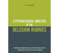 A Psychological Analysis of the Delusion Rubrics: Understanding the Use and Meaning of the Delusion Rubrics in Case Analysis