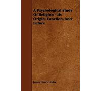 A Psychological Study Of Religion - Its Origin, Function, And Future