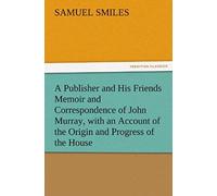 A Publisher And His Friends Memoir And Correspondence Of John Murray, With An Account Of The Origin And Progress Of The House