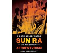 A Pure Solar World: Sun Ra and the Birth of Afrofuturism