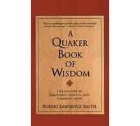 A Quaker Book of Wisdom: Life Lessons In Simplicity, Service, And Common Sense