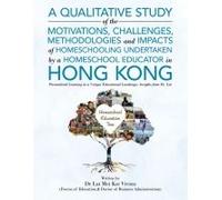A Qualitative Study Of The Motivations, Challenges, Methodologies And Impacts Of Homeschooling Undertaken By A Homeschool Educator In Hong Kong
