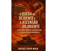 A Queda do Ocidente e a Ascensão do Oriente: A Guerra Russo-Ucraniana e a Nova Ordem Mundial