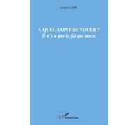 A quel saint se vouer ? Il n'y a que la foi qui sauve - Jacques Lair - L'harmattan - broché - Essai